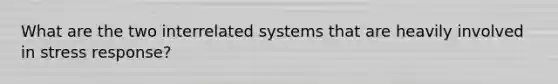 What are the two interrelated systems that are heavily involved in stress response?