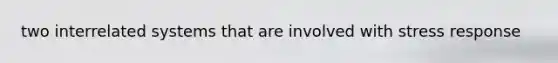 two interrelated systems that are involved with stress response