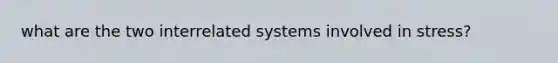 what are the two interrelated systems involved in stress?