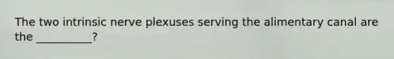 The two intrinsic nerve plexuses serving the alimentary canal are the __________?