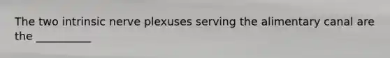 The two intrinsic nerve plexuses serving the alimentary canal are the __________