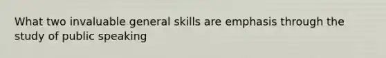 What two invaluable general skills are emphasis through the study of public speaking