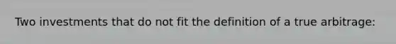Two investments that do not fit the definition of a true arbitrage: