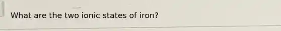 What are the two ionic states of iron?