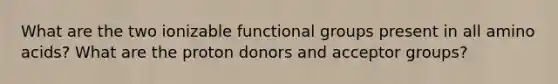 What are the two ionizable functional groups present in all amino acids? What are the proton donors and acceptor groups?