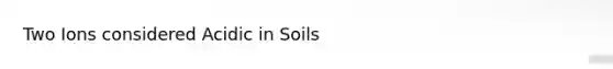 Two Ions considered Acidic in Soils