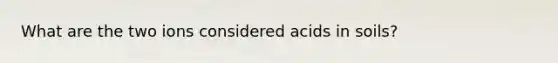 What are the two ions considered acids in soils?