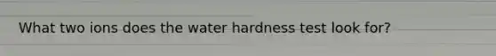 What two ions does the water hardness test look for?