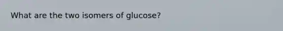 What are the two isomers of glucose?