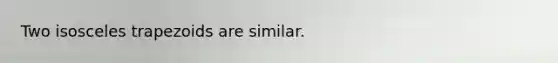 Two isosceles trapezoids are similar.