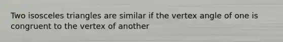 Two isosceles triangles are similar if the vertex angle of one is congruent to the vertex of another