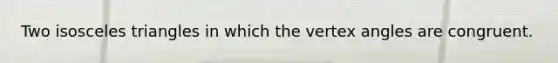 Two isosceles triangles in which the vertex angles are congruent.