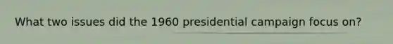 What two issues did the 1960 presidential campaign focus on?