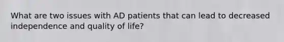 What are two issues with AD patients that can lead to decreased independence and quality of life?