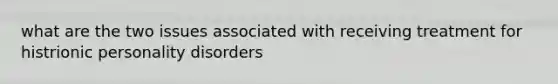 what are the two issues associated with receiving treatment for histrionic personality disorders