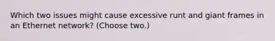 Which two issues might cause excessive runt and giant frames in an Ethernet network? (Choose two.)