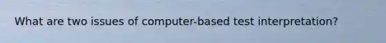 What are two issues of computer-based test interpretation?