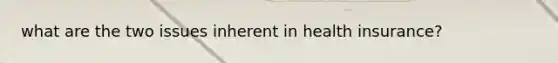 what are the two issues inherent in health insurance?
