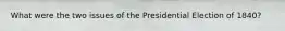 What were the two issues of the Presidential Election of 1840?