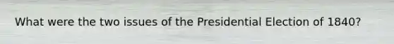 What were the two issues of the Presidential Election of 1840?