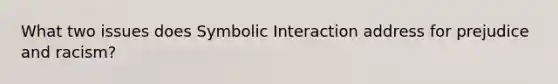 What two issues does Symbolic Interaction address for prejudice and racism?