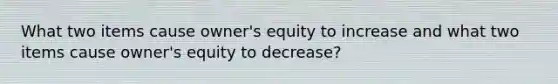 What two items cause owner's equity to increase and what two items cause owner's equity to decrease?