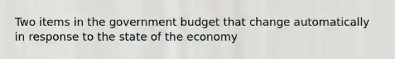 Two items in the government budget that change automatically in response to the state of the economy