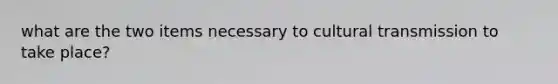 what are the two items necessary to cultural transmission to take place?