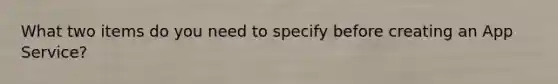 What two items do you need to specify before creating an App Service?