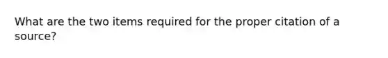 What are the two items required for the proper citation of a source?