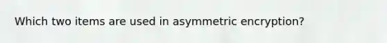 Which two items are used in asymmetric encryption?