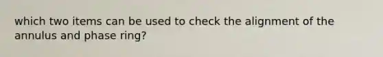 which two items can be used to check the alignment of the annulus and phase ring?
