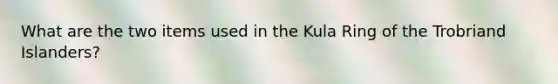 What are the two items used in the Kula Ring of the Trobriand Islanders?