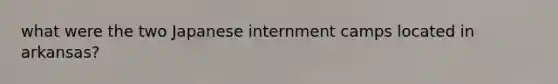 what were the two Japanese internment camps located in arkansas?