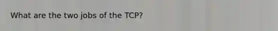 What are the two jobs of the TCP?