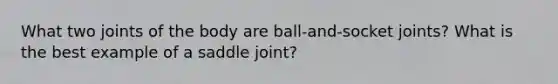 What two joints of the body are ball-and-socket joints? What is the best example of a saddle joint?