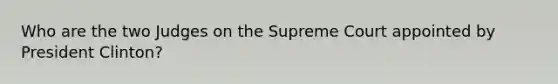 Who are the two Judges on the Supreme Court appointed by President Clinton?