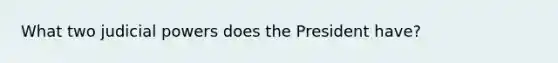 What two judicial powers does the President have?