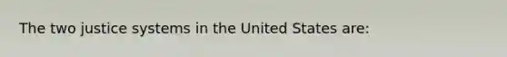 The two justice systems in the United States are: