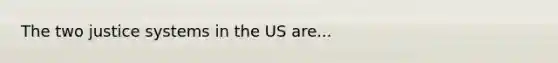 The two justice systems in the US are...