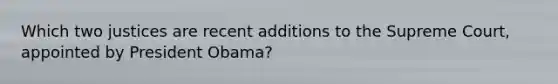 Which two justices are recent additions to the Supreme Court, appointed by President Obama?