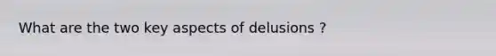 What are the two key aspects of delusions ?