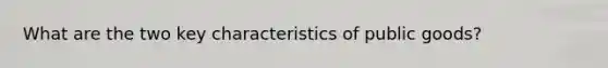 What are the two key characteristics of public goods?