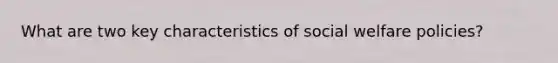 What are two key characteristics of social welfare policies?