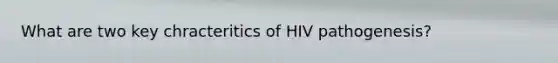 What are two key chracteritics of HIV pathogenesis?