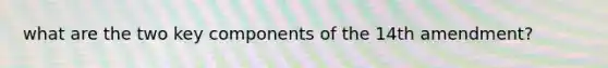 what are the two key components of the 14th amendment?