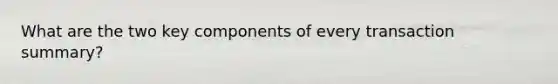 What are the two key components of every transaction summary?