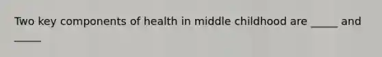 Two key components of health in middle childhood are _____ and _____