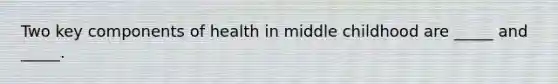 Two key components of health in middle childhood are _____ and _____.