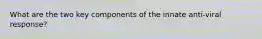 What are the two key components of the innate anti-viral response?
